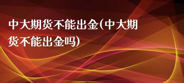 中大期货不能出金(中大期货不能出金吗)_https://www.iteshow.com_黄金期货_第1张