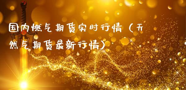 国内燃气期货实时行情（天然气期货最新行情）_https://www.iteshow.com_商品期权_第1张