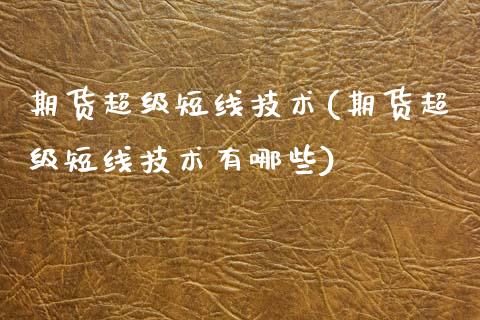 期货超级短线技术(期货超级短线技术有哪些)_https://www.iteshow.com_期货交易_第1张