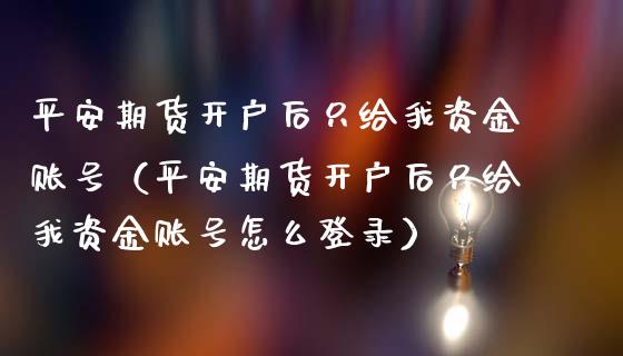 平安期货开户后只给我资金账号（平安期货开户后只给我资金账号怎么登录）_https://www.iteshow.com_期货品种_第1张