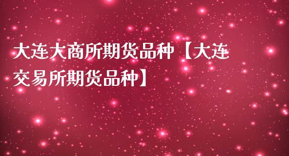 大连大商所期货品种【大连交易所期货品种】_https://www.iteshow.com_期货公司_第1张