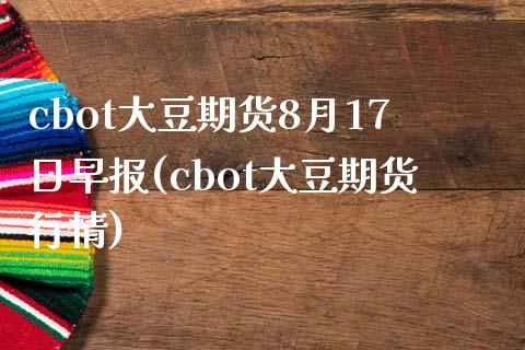 cbot大豆期货8月17日早报(cbot大豆期货行情)_https://www.iteshow.com_商品期货_第1张