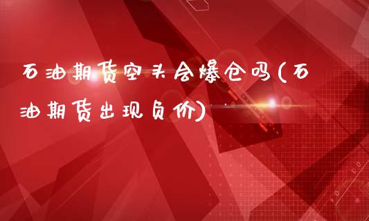 石油期货空头会爆仓吗(石油期货出现负价)_https://www.iteshow.com_基金_第1张