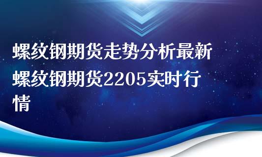 螺纹钢期货走势分析最新 螺纹钢期货2205实时行情_https://www.iteshow.com_期货知识_第1张