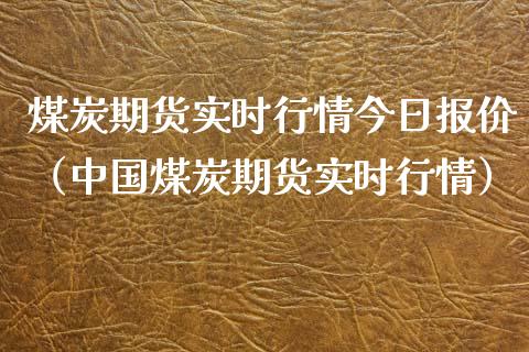 煤炭期货实时行情今日报价（中国煤炭期货实时行情）_https://www.iteshow.com_期货公司_第1张