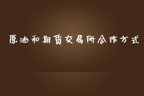 原油和期货交易所合作方式_https://www.iteshow.com_期货交易_第1张