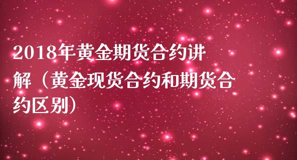 2018年黄金期货合约讲解（黄金现货合约和期货合约区别）_https://www.iteshow.com_商品期货_第1张