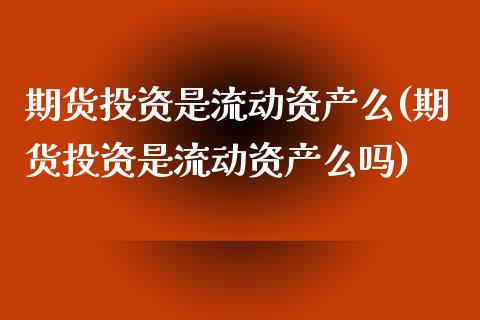 期货投资是流动资产么(期货投资是流动资产么吗)_https://www.iteshow.com_商品期权_第1张