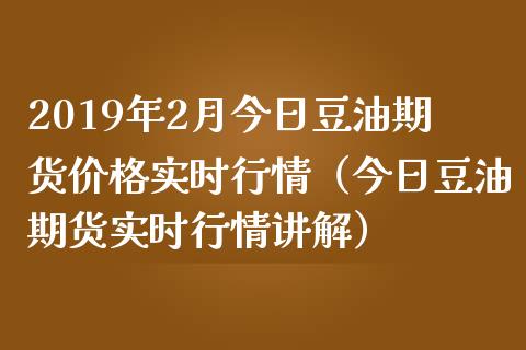 2019年2月今日豆油期货价格实时行情（今日豆油期货实时行情讲解）_https://www.iteshow.com_期货百科_第1张