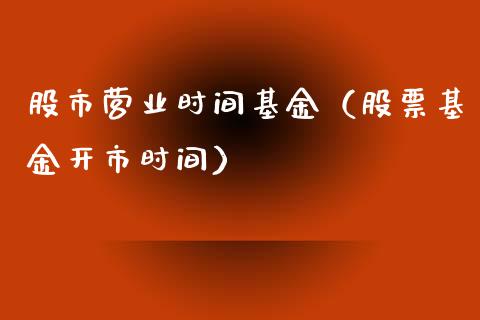 股市营业时间基金（股票基金开市时间）_https://www.iteshow.com_基金_第1张