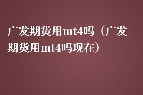 广发期货用mt4吗（广发期货用mt4吗现在）_https://www.iteshow.com_原油期货_第1张