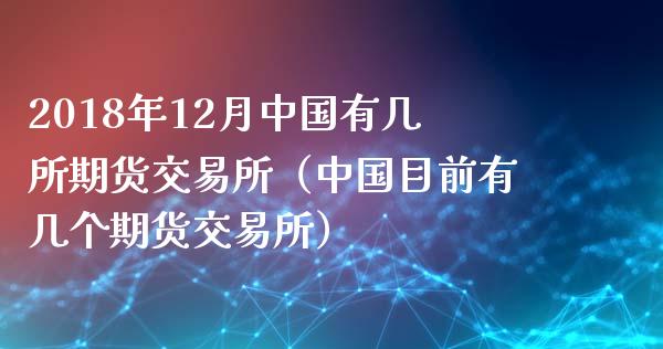 2018年12月中国有几所期货交易所（中国目前有几个期货交易所）_https://www.iteshow.com_期货交易_第1张