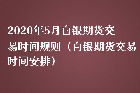 2020年5月白银期货交易时间规则（白银期货交易时间安排）_https://www.iteshow.com_股指期货_第1张