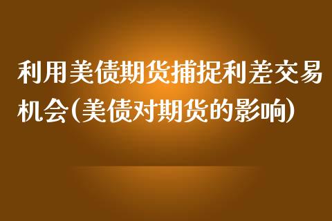 利用美债期货捕捉利差交易机会(美债对期货的影响)_https://www.iteshow.com_期货百科_第1张