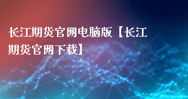 长江期货官网电脑版【长江期货官网下载】_https://www.iteshow.com_期货交易_第1张