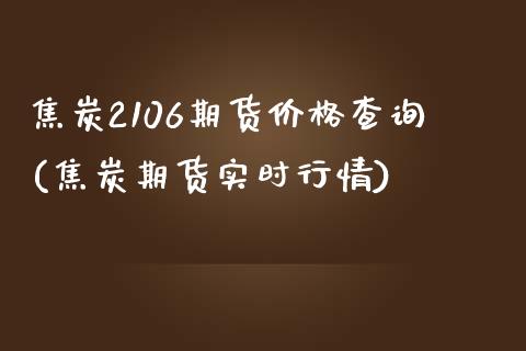 焦炭2106期货价格查询(焦炭期货实时行情)_https://www.iteshow.com_期货交易_第1张