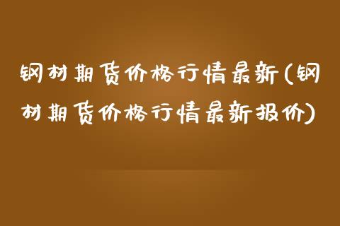 钢材期货价格行情最新(钢材期货价格行情最新报价)_https://www.iteshow.com_商品期货_第1张