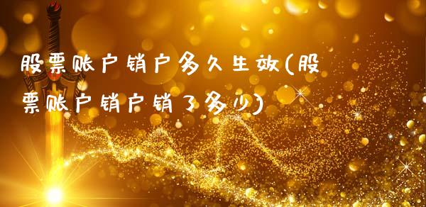 股票账户销户多久生效(股票账户销户销了多少)_https://www.iteshow.com_期货手续费_第1张