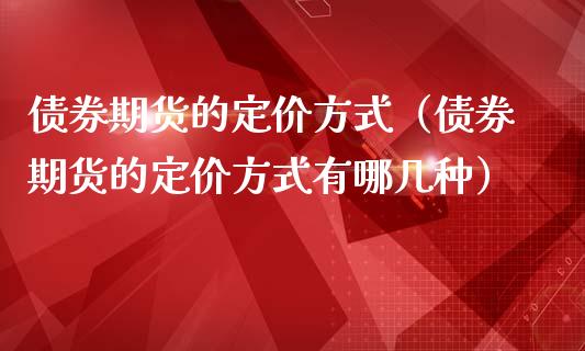 债券期货的定价方式（债券期货的定价方式有哪几种）_https://www.iteshow.com_股指期货_第1张