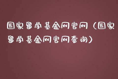 国家留学基金网官网（国家留学基金网官网查询）_https://www.iteshow.com_基金_第1张