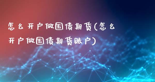 怎么开户做国债期货(怎么开户做国债期货账户)_https://www.iteshow.com_商品期货_第1张