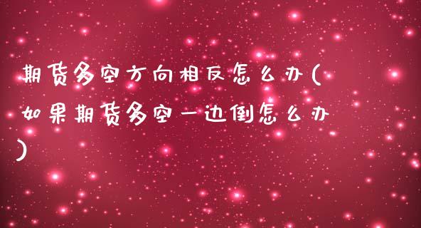 期货多空方向相反怎么办(如果期货多空一边倒怎么办)_https://www.iteshow.com_商品期权_第1张