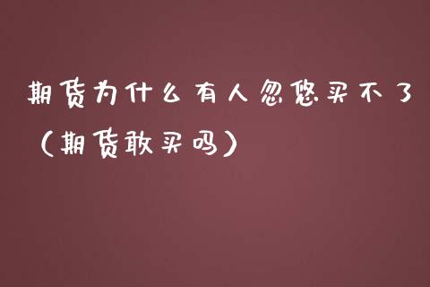 期货为什么有人忽悠买不了（期货敢买吗）_https://www.iteshow.com_原油期货_第1张