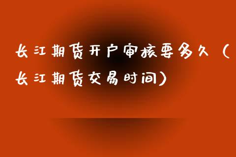 长江期货开户审核要多久（长江期货交易时间）_https://www.iteshow.com_股指期权_第1张