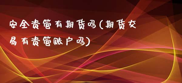 安全资管有期货吗(期货交易有资管账户吗)_https://www.iteshow.com_期货手续费_第1张