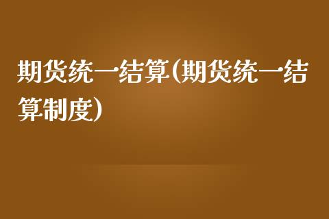 期货统一结算(期货统一结算制度)_https://www.iteshow.com_期货品种_第1张