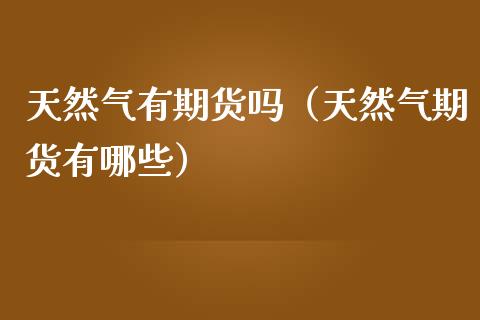 天然气有期货吗（天然气期货有哪些）_https://www.iteshow.com_原油期货_第1张