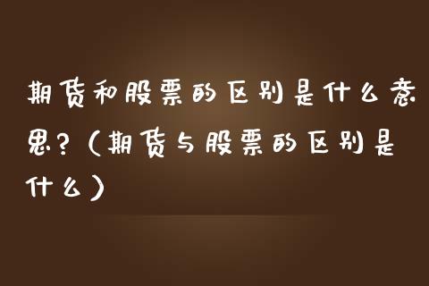 期货和股票的区别是什么意思?（期货与股票的区别是什么）_https://www.iteshow.com_期货手续费_第1张