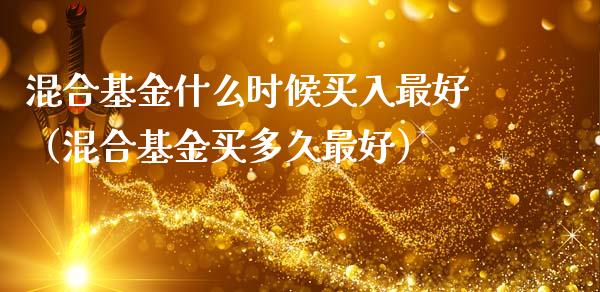 混合基金什么时候买入最好（混合基金买多久最好）_https://www.iteshow.com_基金_第1张