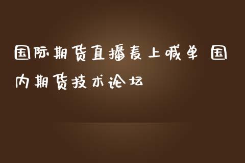 国际期货直播麦上喊单 国内期货技术论坛_https://www.iteshow.com_期货百科_第1张