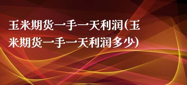 玉米期货一手一天利润(玉米期货一手一天利润多少)_https://www.iteshow.com_原油期货_第1张