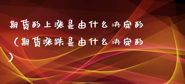 期货的上涨是由什么决定的（期货涨跌是由什么决定的）_https://www.iteshow.com_期货百科_第1张