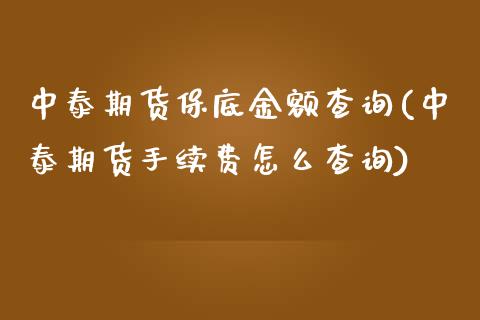 中泰期货保底金额查询(中泰期货手续费怎么查询)_https://www.iteshow.com_期货交易_第1张