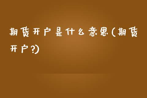 期货开户是什么意思(期货开户?)_https://www.iteshow.com_期货交易_第1张