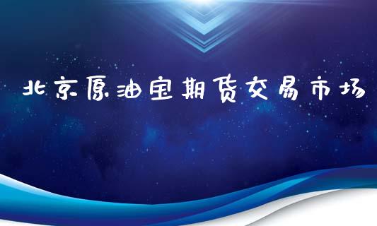 北京原油宝期货交易市场_https://www.iteshow.com_期货开户_第1张