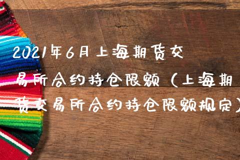 2021年6月上海期货交易所合约持仓限额（上海期货交易所合约持仓限额规定）_https://www.iteshow.com_股指期权_第1张