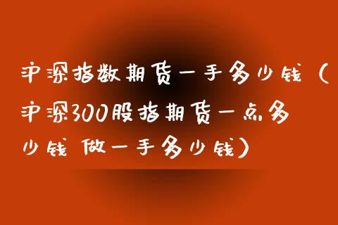 沪深指数期货一手多少钱（沪深300股指期货一点多少钱 做一手多少钱）_https://www.iteshow.com_期货品种_第1张