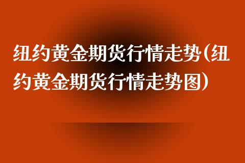 纽约黄金期货行情走势(纽约黄金期货行情走势图)_https://www.iteshow.com_商品期货_第1张