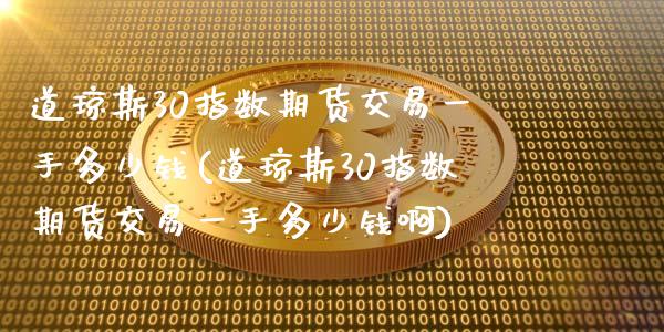 道琼斯30指数期货交易一手多少钱(道琼斯30指数期货交易一手多少钱啊)_https://www.iteshow.com_商品期权_第1张