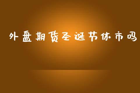 外盘期货圣诞节休市吗_https://www.iteshow.com_期货公司_第1张