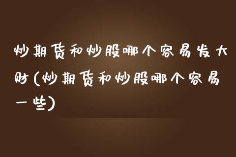 炒期货和炒股哪个容易发大财(炒期货和炒股哪个容易一些)_https://www.iteshow.com_股指期权_第1张