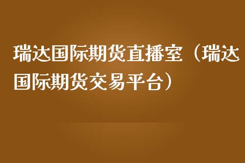 瑞达国际期货直播室（瑞达国际期货交易平台）_https://www.iteshow.com_商品期货_第1张