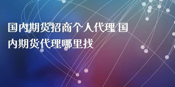 国内期货招商个人代理 国内期货代理哪里找_https://www.iteshow.com_股指期货_第1张