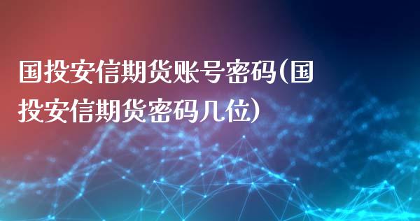 国投安信期货账号密码(国投安信期货密码几位)_https://www.iteshow.com_商品期权_第1张