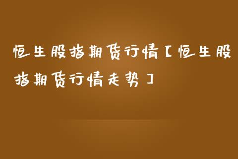 恒生股指期货行情【恒生股指期货行情走势】_https://www.iteshow.com_黄金期货_第1张