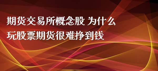 期货交易所概念股 为什么玩股票期货很难挣到钱_https://www.iteshow.com_期货百科_第1张